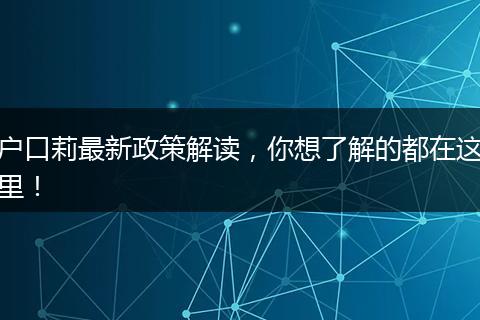 户口莉最新政策解读，你想了解的都在这里！