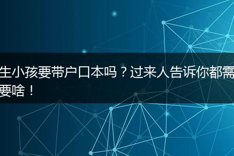 生小孩要带户口本吗？过来人告诉你都需要啥！