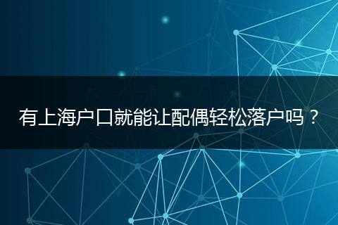 有上海户口就能让配偶轻松落户吗？
