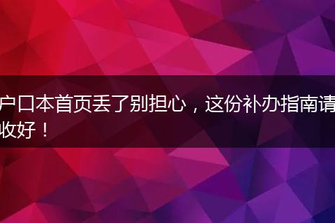 户口本首页丢了别担心，这份补办指南请收好！