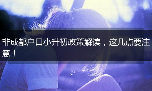 非成都户口小升初政策解读，这几点要注意！