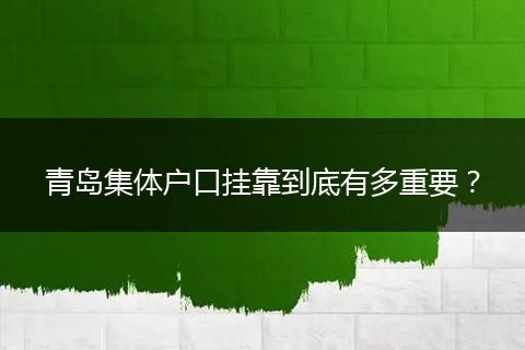青岛集体户口挂靠到底有多重要？