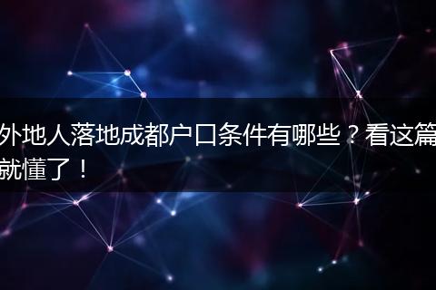 外地人落地成都户口条件有哪些？看这篇就懂了！