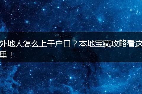 外地人怎么上干户口？本地宝藏攻略看这里！