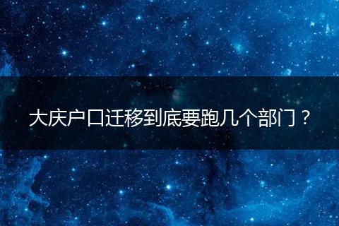 大庆户口迁移到底要跑几个部门？