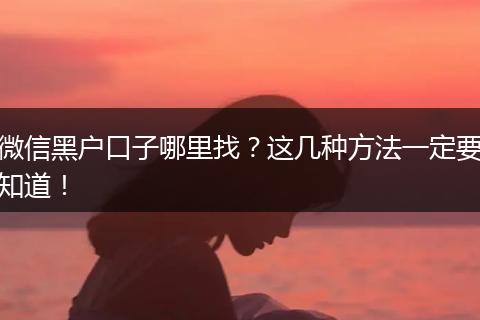 微信黑户口子哪里找？这几种方法一定要知道！