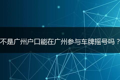 不是广州户口能在广州参与车牌摇号吗？