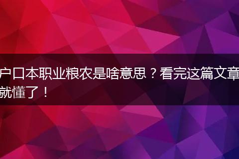 户口本职业粮农是啥意思？看完这篇文章就懂了！