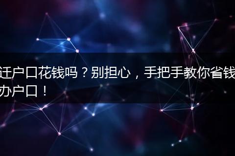 迁户口花钱吗？别担心，手把手教你省钱办户口！