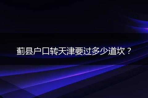 蓟县户口转天津要过多少道坎？