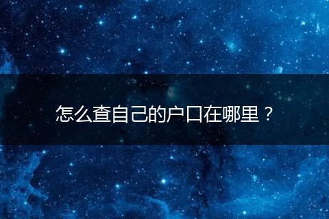 怎么查自己的户口在哪里？