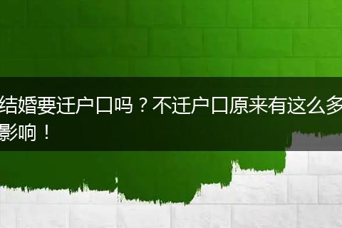 结婚要迁户口吗？不迁户口原来有这么多影响！