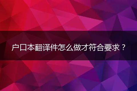 户口本翻译件怎么做才符合要求？