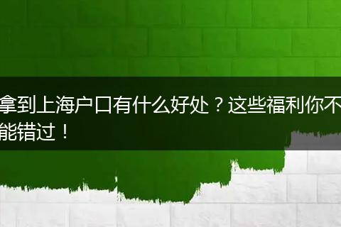 拿到上海户口有什么好处？这些福利你不能错过！