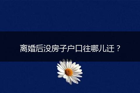离婚后没房子户口往哪儿迁？