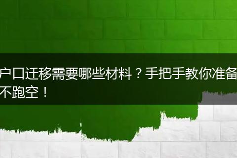 户口迁移需要哪些材料？手把手教你准备不跑空！
