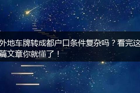外地车牌转成都户口条件复杂吗？看完这篇文章你就懂了！