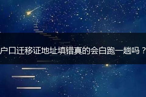 户口迁移证地址填错真的会白跑一趟吗？