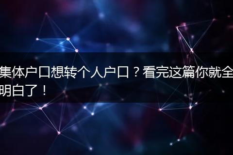 集体户口想转个人户口？看完这篇你就全明白了！