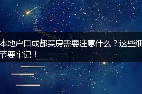 本地户口成都买房需要注意什么？这些细节要牢记！