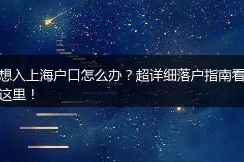 想入上海户口怎么办？超详细落户指南看这里！