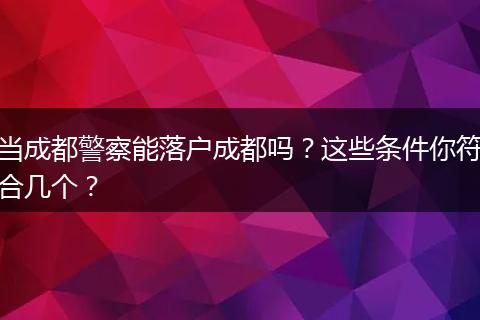 当成都警察能落户成都吗？这些条件你符合几个？