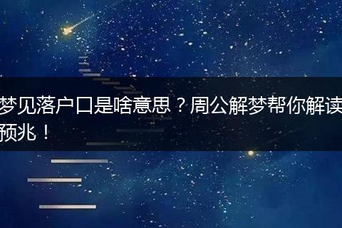 梦见落户口是啥意思？周公解梦帮你解读预兆！