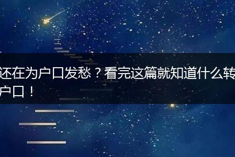 还在为户口发愁？看完这篇就知道什么转户口！
