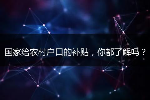 国家给农村户口的补贴，你都了解吗？