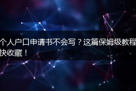 个人户口申请书不会写？这篇保姆级教程快收藏！