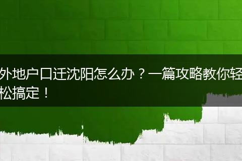 外地户口迁沈阳怎么办？一篇攻略教你轻松搞定！