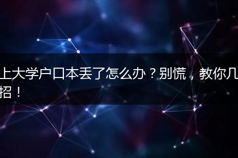 上大学户口本丢了怎么办？别慌，教你几招！
