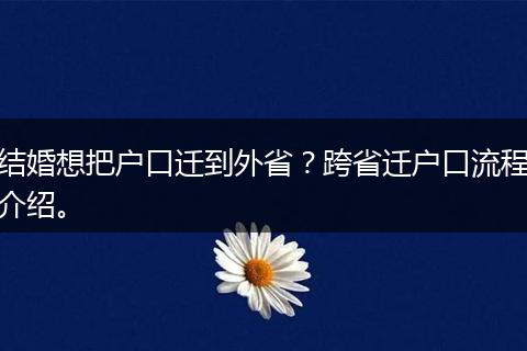 结婚想把户口迁到外省？跨省迁户口流程介绍。