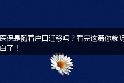 医保是随着户口迁移吗？看完这篇你就明白了！