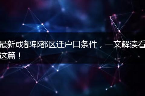 最新成都郫都区迁户口条件，一文解读看这篇！