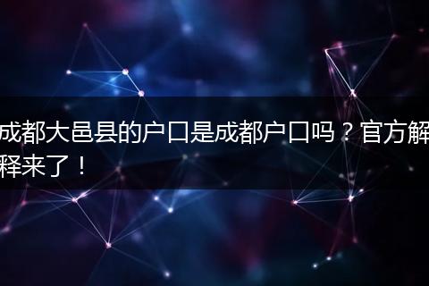 成都大邑县的户口是成都户口吗？官方解释来了！