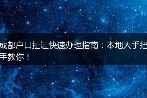 成都户口扯证快速办理指南：本地人手把手教你！