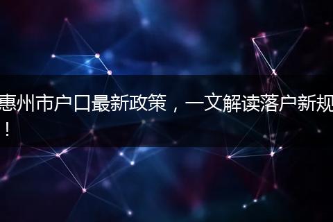惠州市户口最新政策，一文解读落户新规！