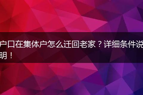 户口在集体户怎么迁回老家？详细条件说明！