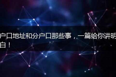 户口地址和分户口那些事，一篇给你讲明白！