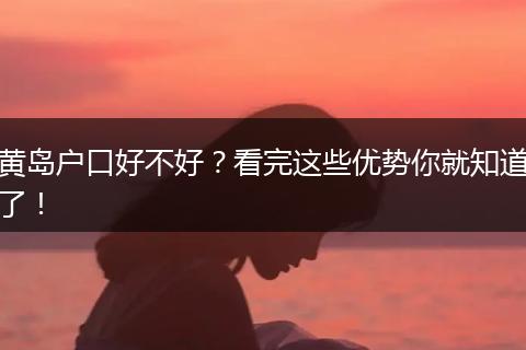 黄岛户口好不好？看完这些优势你就知道了！