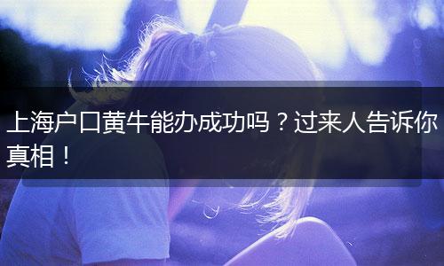 上海户口黄牛能办成功吗？过来人告诉你真相！