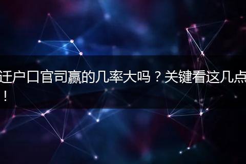 迁户口官司赢的几率大吗？关键看这几点！
