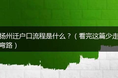 扬州迁户口流程是什么？（看完这篇少走弯路）