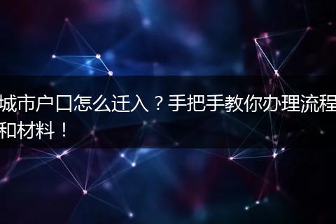 城市户口怎么迁入？手把手教你办理流程和材料！