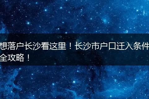 想落户长沙看这里！长沙市户口迁入条件全攻略！