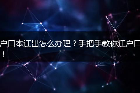 户口本迁出怎么办理？手把手教你迁户口！