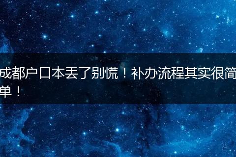 成都户口本丢了别慌！补办流程其实很简单！