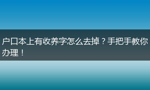 户口本上有收养字怎么去掉？手把手教你办理！