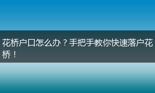花桥户口怎么办？手把手教你快速落户花桥！